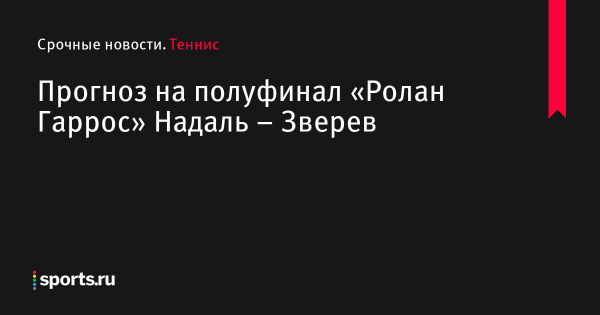 Надаль – Зверев прогноз на матч Ролан Гаррос 3 июня 2022