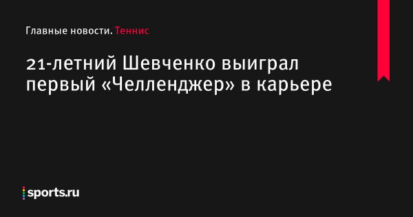 21-летний Шевченко выиграл первый «Челленджер» в карьере 